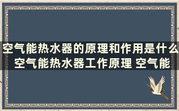 空气能热水器的原理和作用是什么 空气能热水器工作原理 空气能热水器缺点